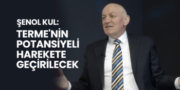 Şenol Kul: Terme'nin Potansiyeli Harekete Geçirilecek