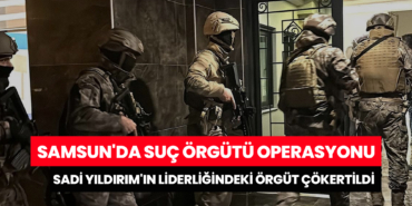 Samsun'da Suç Örgütü Operasyonu: Sadi Yıldırım'ın Liderliğindeki Örgüt Çökertildi!