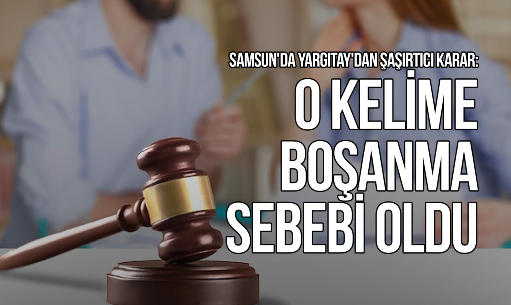 Samsun'da Yargıtay'dan Şaşırtıcı Karar: O Kelime Boşanma Sebebi Oldu