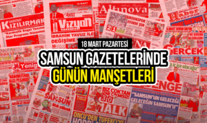 Samsun Gazetelerinde 18 Mart 2024: Günün Manşetleri!