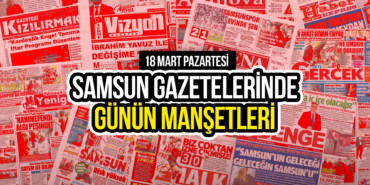 Samsun Gazetelerinde 18 Mart 2024: Günün Manşetleri!