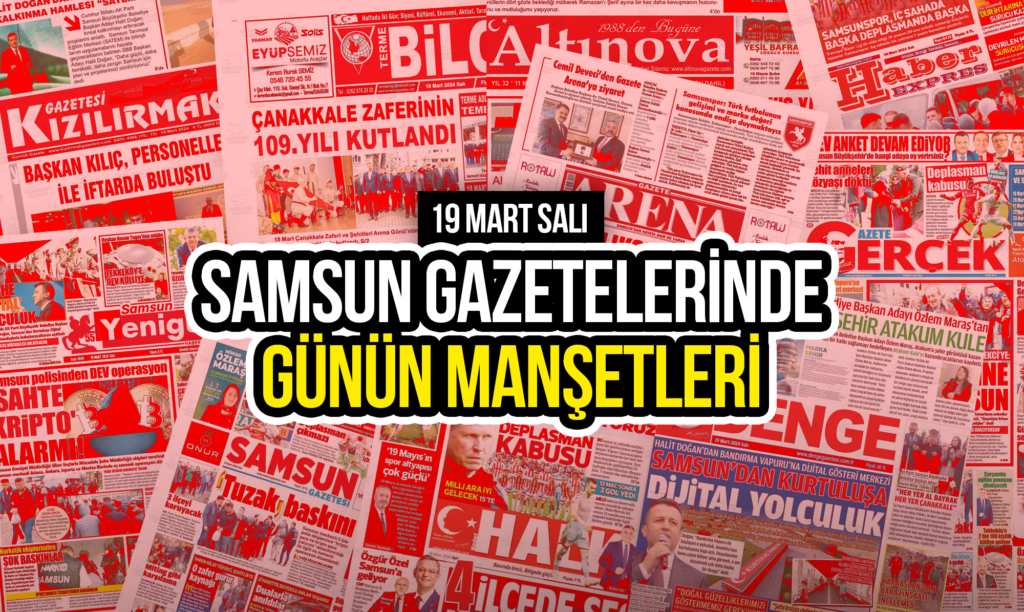 Samsun Gazetelerinde 19 Mart 2024: Gazete Manşetleri!