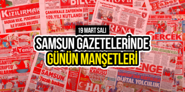 Samsun Gazetelerinde 19 Mart 2024: Gazete Manşetleri!