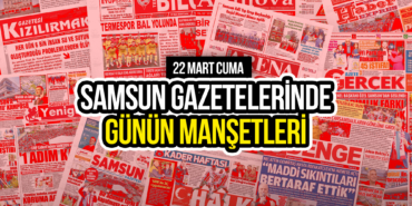 Samsun Gazetelerinde 22 Mart 2024: Günün Manşetleri!
