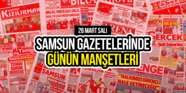 Samsun Gazetelerinde 26 Mart 2024: Günün Manşetleri!