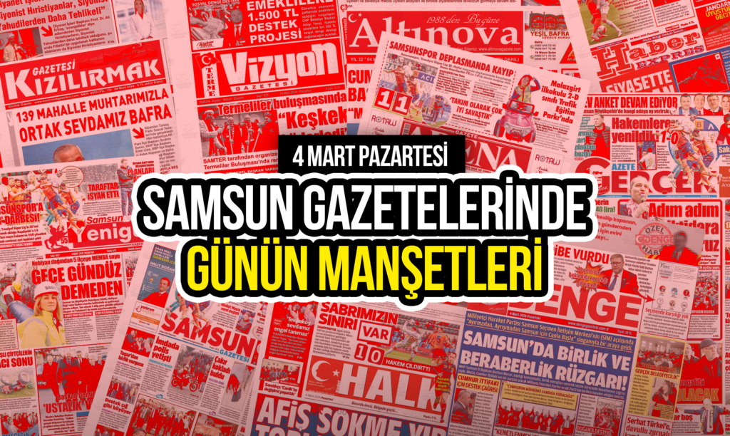 Samsun Gazetelerinde 4 Mart 2024: Gazete Manşetleri!