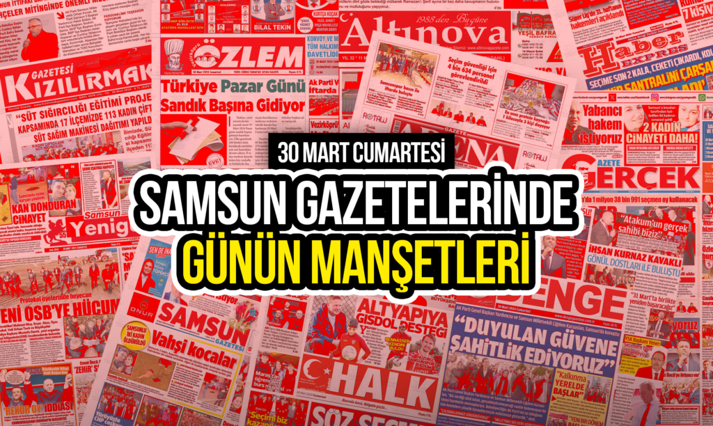 Samsun Gazetelerinde 30 Mart 2024: Günün Manşetleri!