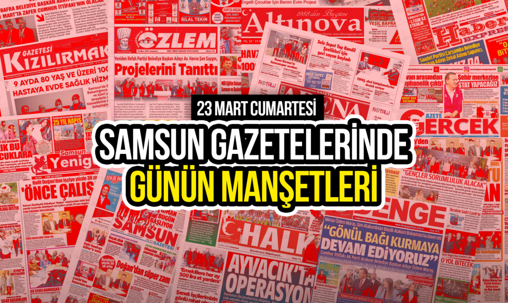 Samsun Gazetelerinde 23 Mart 2024: Günün Manşetleri!