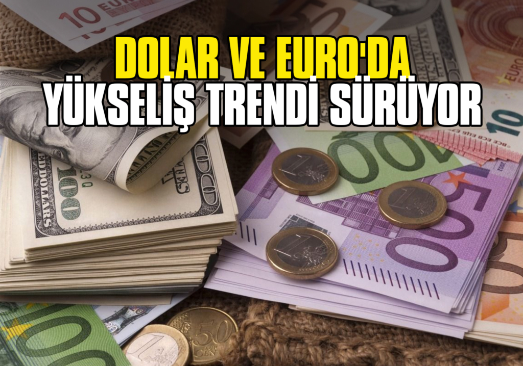 Dolar ve Euro'da Yükseliş Trendi Sürüyor