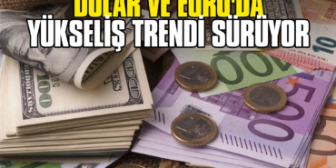 Dolar ve Euro'da Yükseliş Trendi Sürüyor