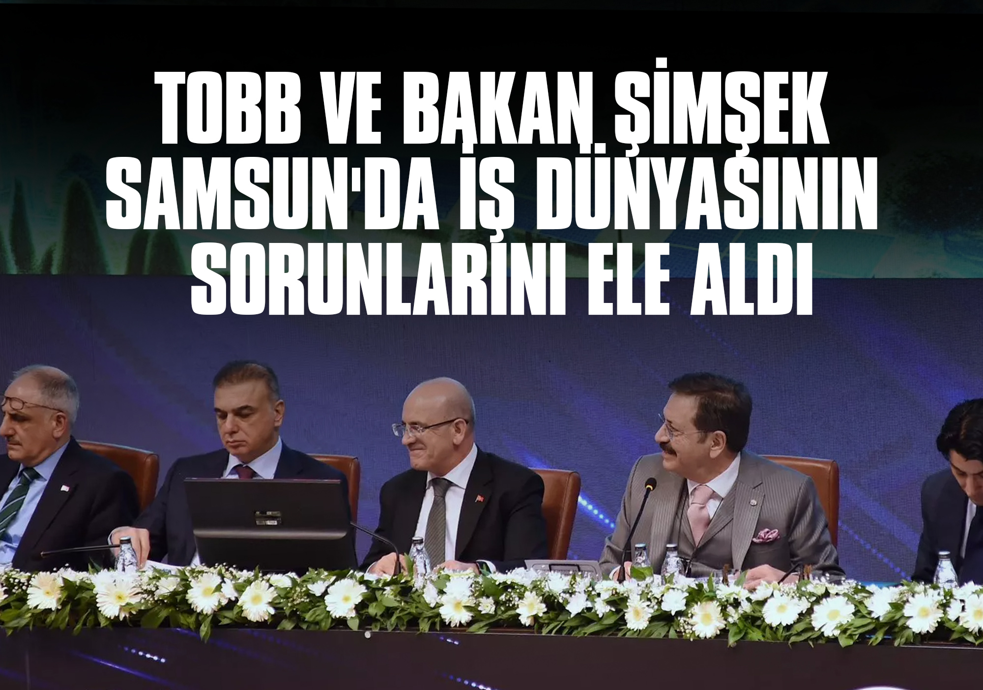 TOBB ve Bakan Şimşek, Samsun'da İş Dünyasının Sorunlarını Ele Aldı