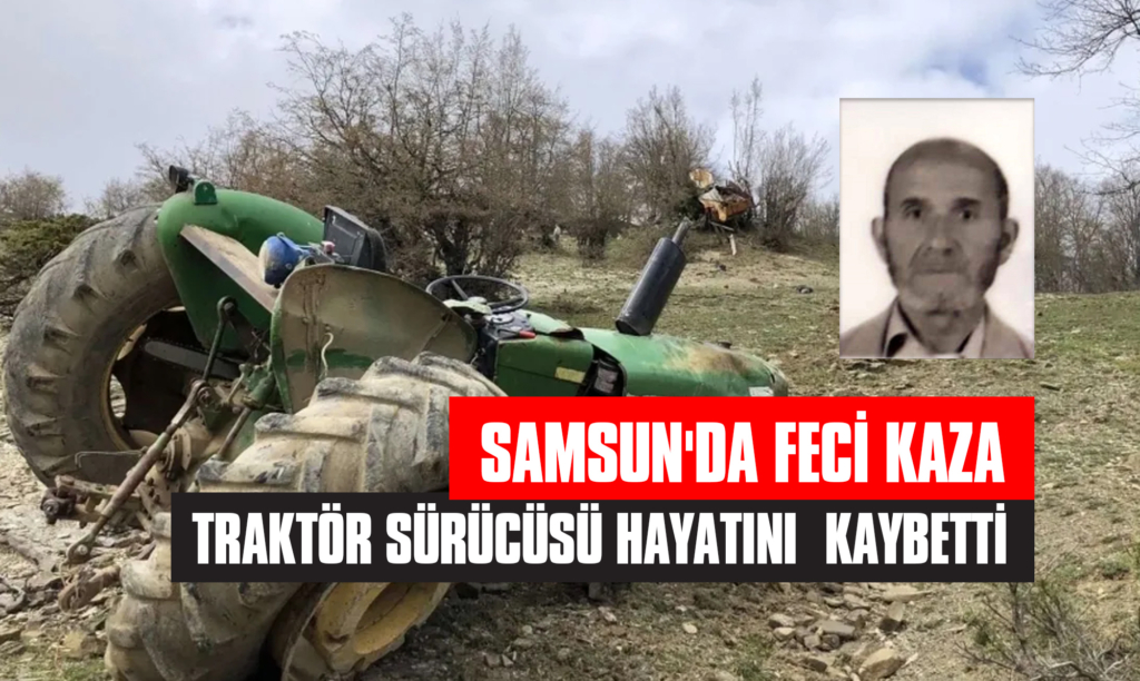 Samsun'da Feci Kaza: Traktör Sürücüsü Hayatını Kaybetti