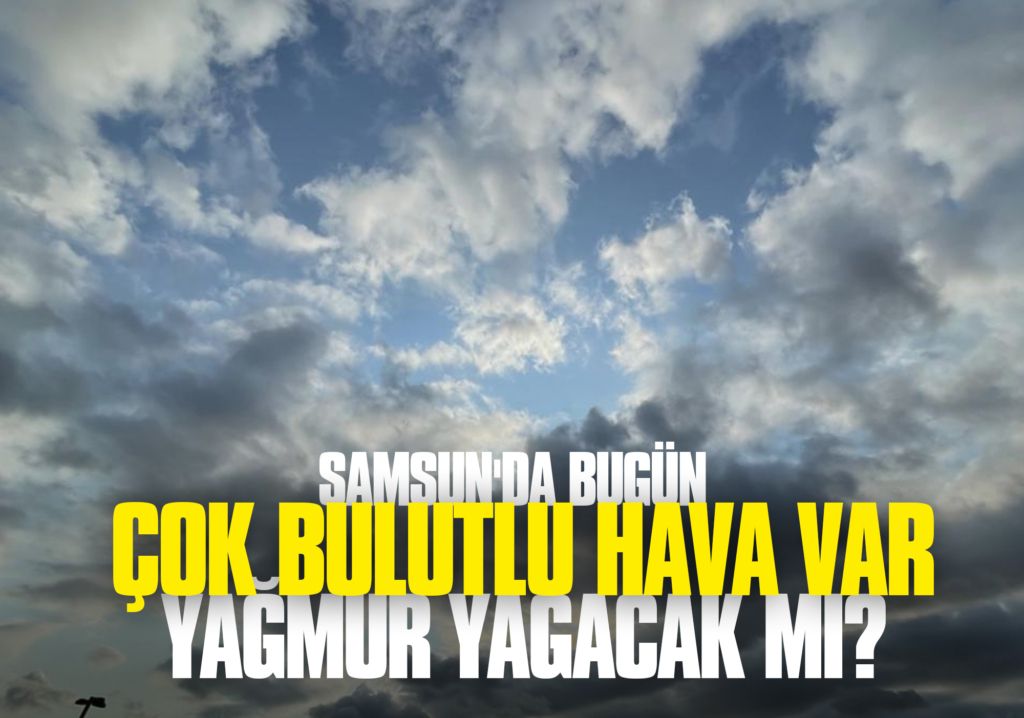 Samsun'da Bugün Çok Bulutlu Hava Var: Yağmur Yağacak mı?