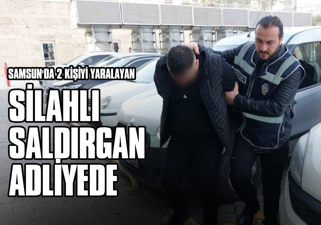 Samsun'da 2 Kişiyi Yaralayan Silahlı Saldırgan Adliyede