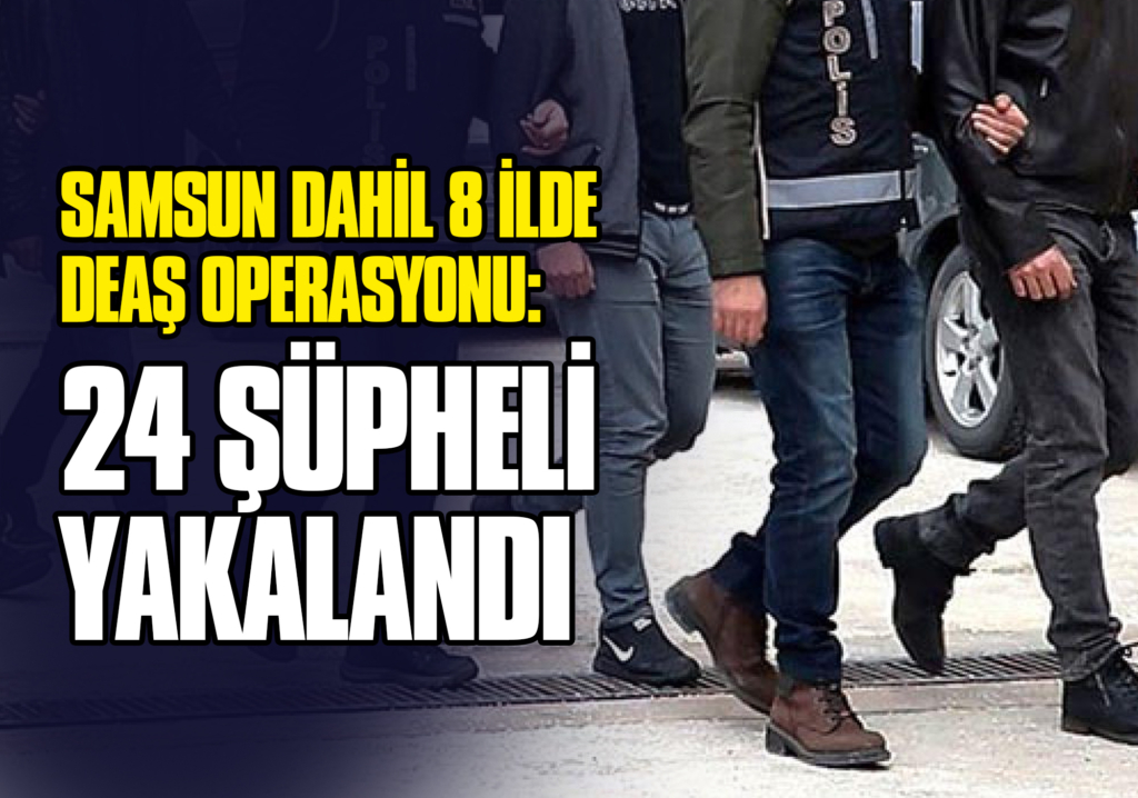 Samsun Dahil 8 İlde DEAŞ Operasyonu: 24 Şüpheli Yakalandı