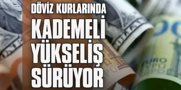 Döviz Kurlarında Kademeli Yükseliş Sürüyor