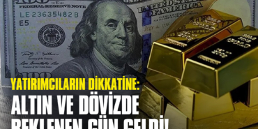 Yatırımcıların Dikkatine: Altın ve Dövizde Beklenen Gün Geldi!