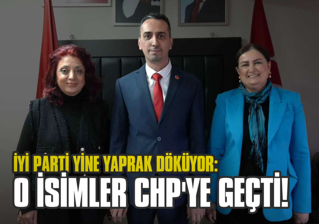 İYİ Parti Yine Yaprak Döküyor: O İsimler CHP'ye Geçti!