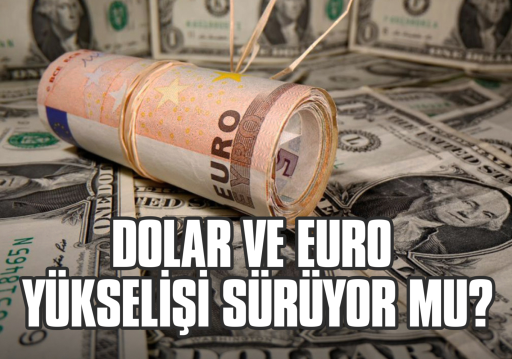 Dolar ve Euro Yükselişi Sürüyor mu?