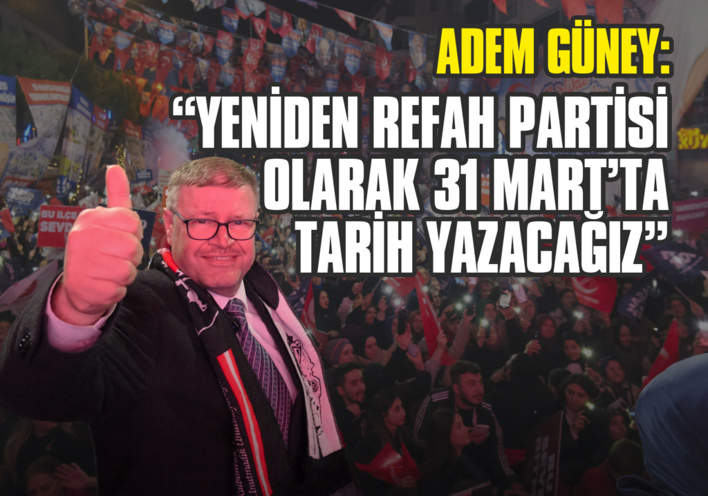 Adem Güney: Yeniden Refah Partisi Olarak 31 Mart’ta Tarih Yazacağız