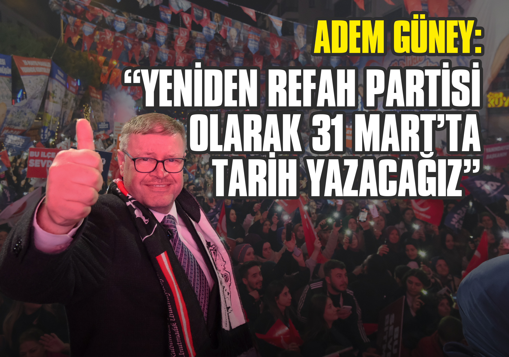 Adem Güney: Yeniden Refah Partisi Olarak 31 Mart’ta Tarih Yazacağız