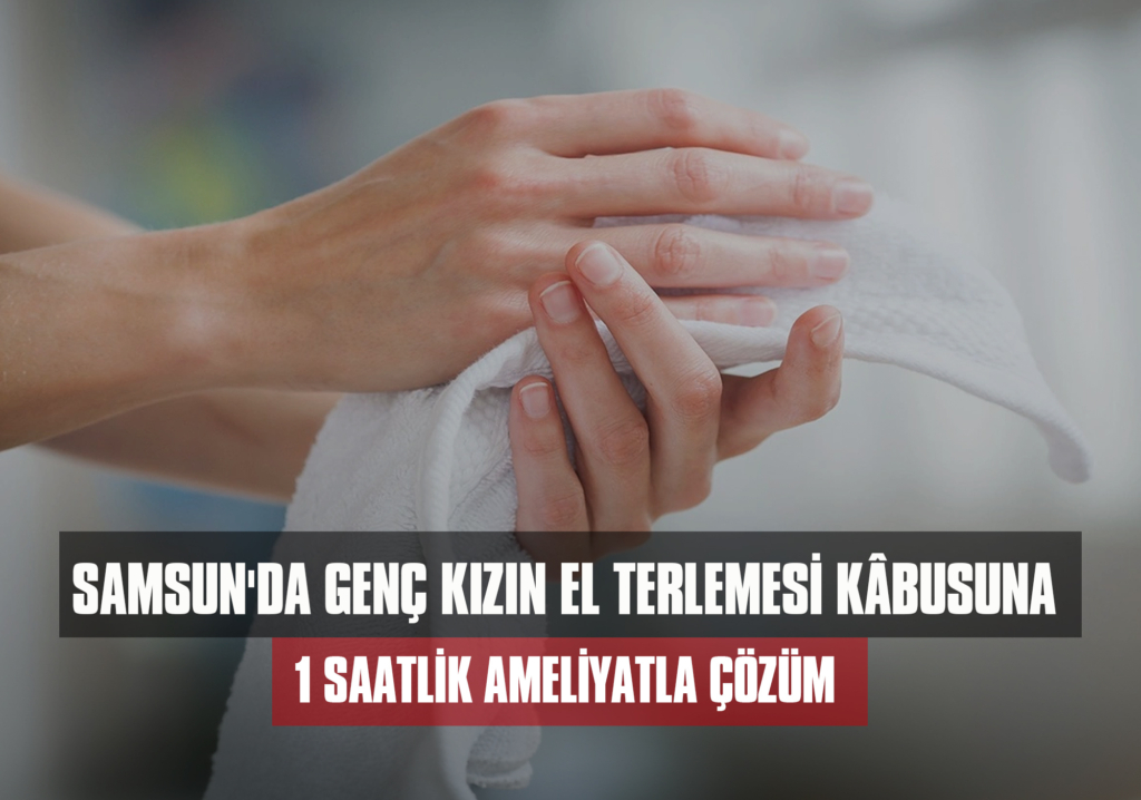 Samsun'da Genç Kızın El Terlemesi Kâbusuna 1 Saatlik Ameliyatla Çözüm