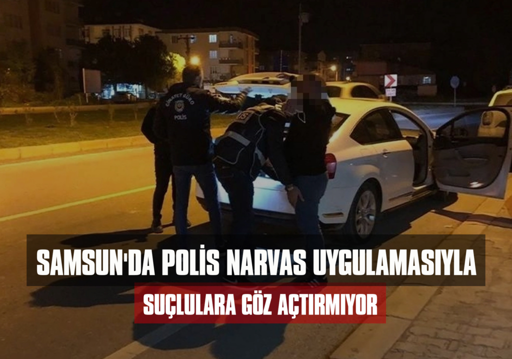 Samsun'da Polis NARVAS Uygulamasıyla Suçlulara Göz Açtırmıyor