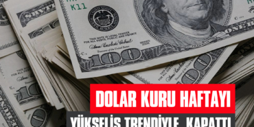 Dolar Kuru Haftayı Yükseliş Trendiyle Kapattı