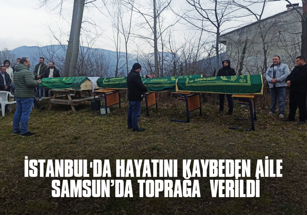 İstanbul'da Hayatını Kaybeden Aile Samsun’da Toprağa Verildi