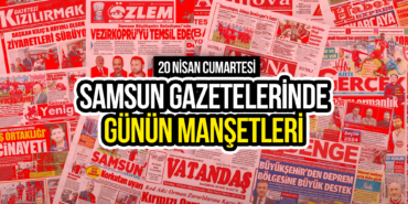 Samsun Gazetelerinde 20 Nisan 2024: Günün Manşetleri!