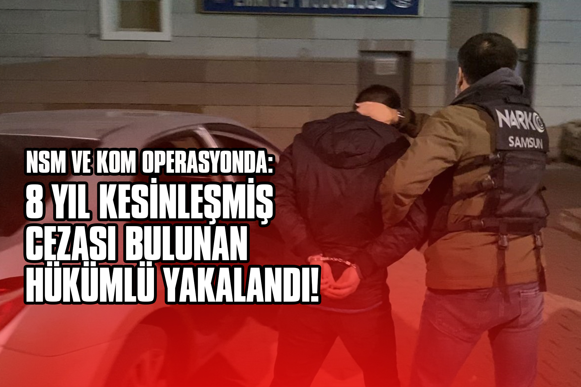 NSM ve KOM Operasyonda: 8 Yıl Kesinleşmiş Cezası Bulunan Hükümlü Yakalandı!