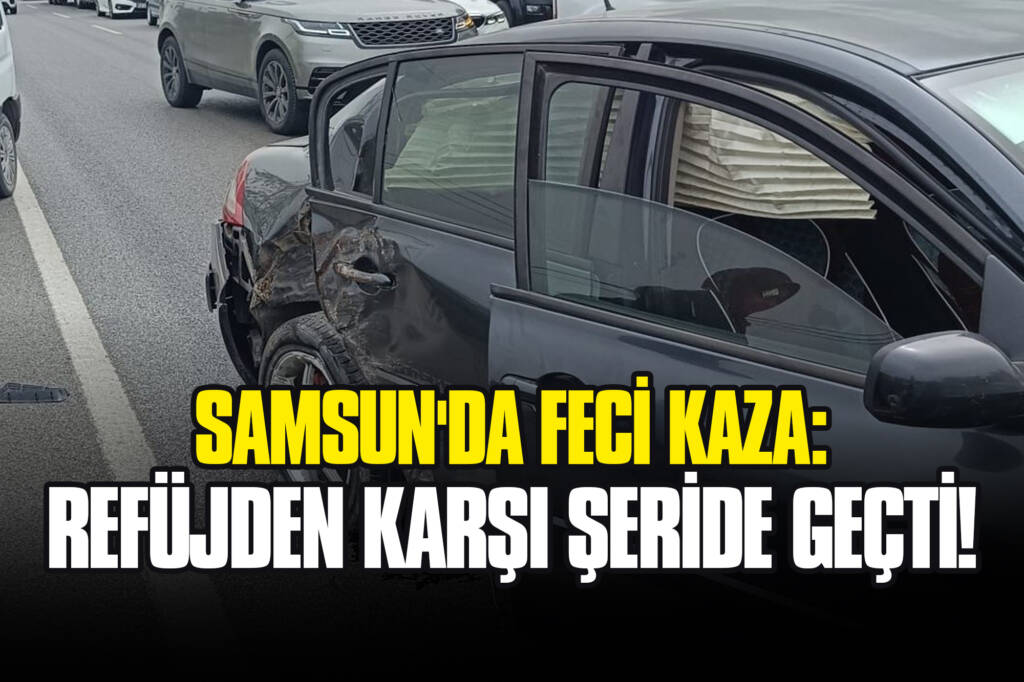 Samsun'da Feci Kaza: Refüjden Karşı Şeride Geçti!