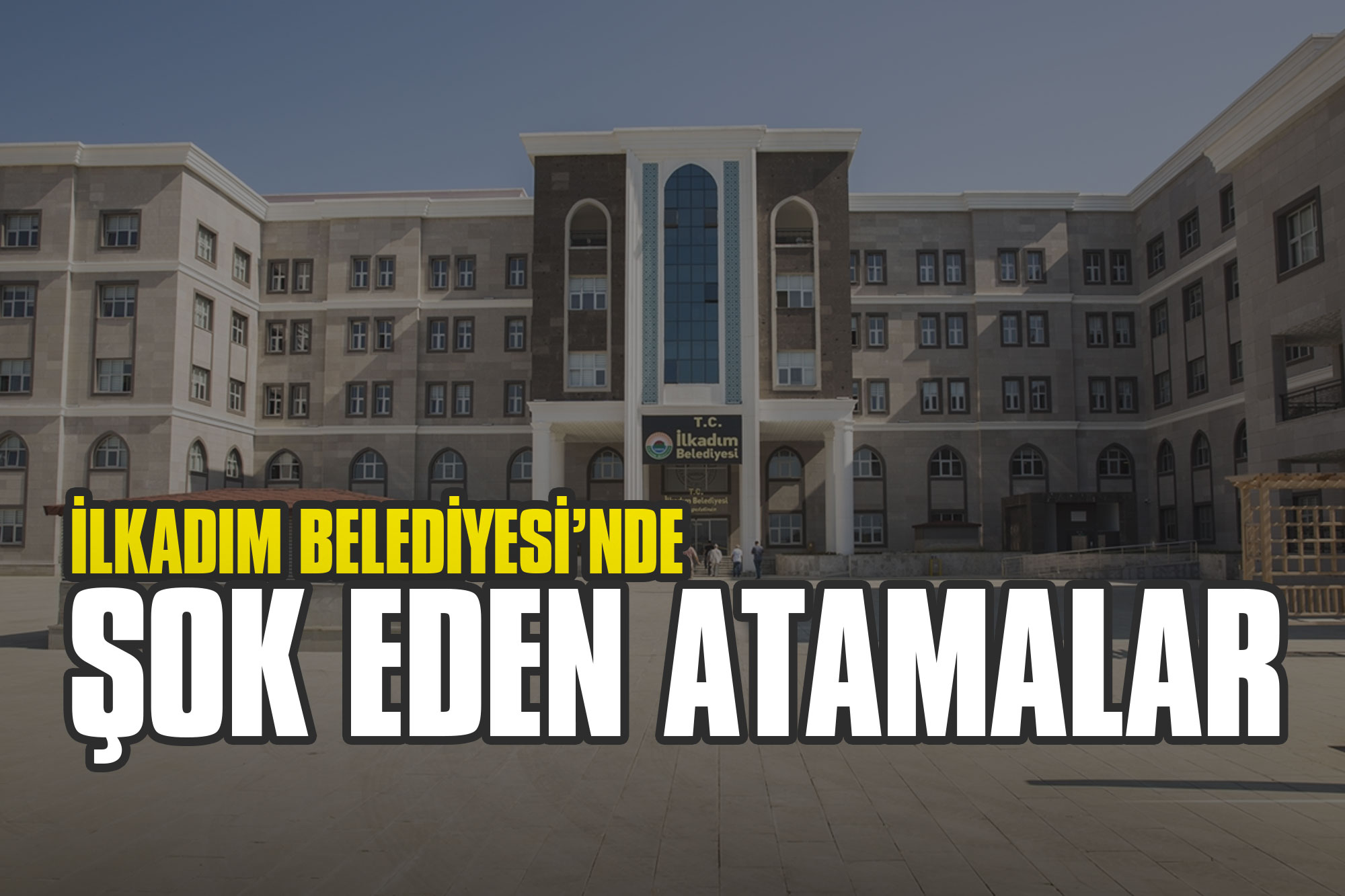 İlkadım Belediyesi'nde Radikal Değişim: Yönetim Kadrosu Tamamen Yenilendi!