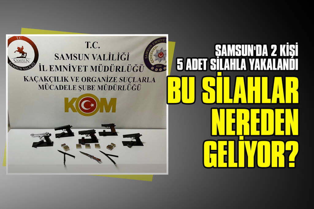 Samsun'da 2 Kişi 5 adet Silahla Yakalandı: Bu Silahlar Nereden Geliyor?