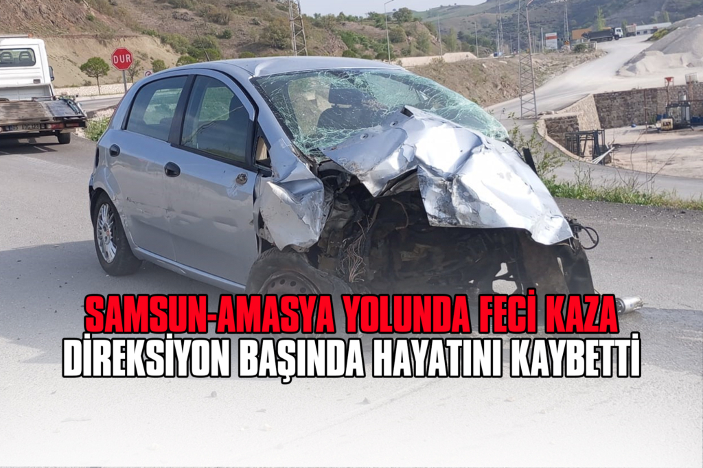 Samsun-Amasya Yolunda Feci Kaza: Direksiyon Başında Hayatını Kaybetti