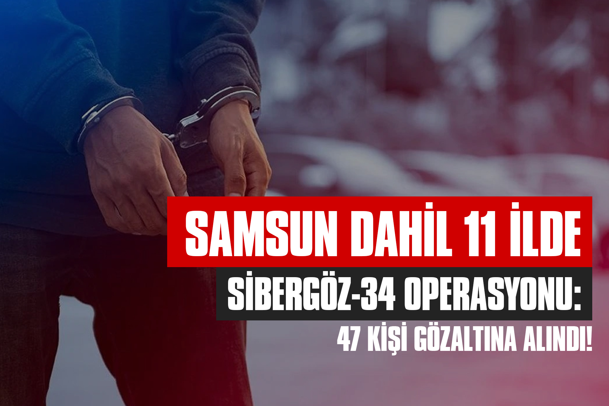 Samsun Dahil 11 İlde Sibergöz-34 Operasyonu: 47 Kişi Gözaltına Alındı!