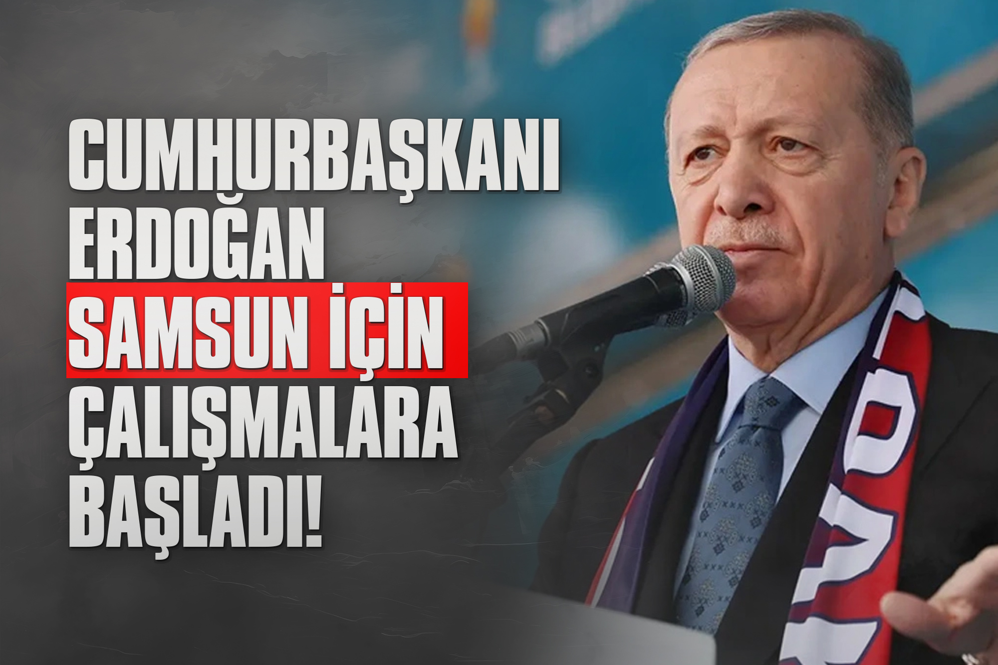 Cumhurbaşkanı Erdoğan Samsun için Çalışmalara Başladı!