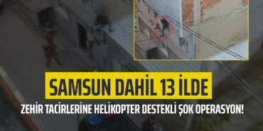 Samsun Dahil 13 İlde Zehir Tacirlerine Helikopter Destekli Şok Operasyon!