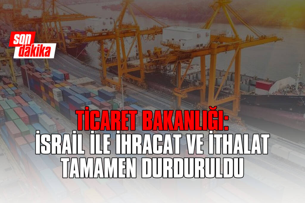 Ticaret Bakanlığı: İsrail ile İhracat ve İthalat Tamamen Durduruldu