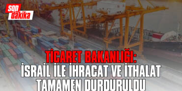 Ticaret Bakanlığı: İsrail ile İhracat ve İthalat Tamamen Durduruldu