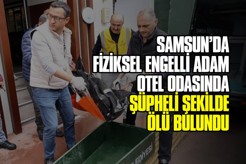 Samsunda Fiziksel Engelli Adam Otel Odasında Şüpheli Şekilde Ölü Bulundu