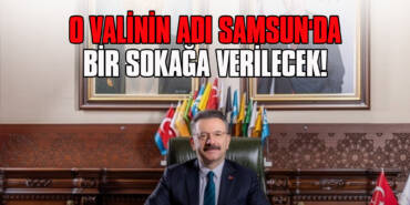 O Valinin Adı Samsun'da Bir Sokağa Verilecek!
