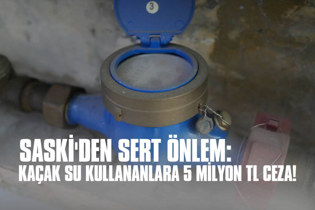 SASKİ'den Sert Önlem: Kaçak Su Kullananlara 5 milyon TL Ceza!
