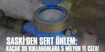 SASKİ'den Sert Önlem: Kaçak Su Kullananlara 5 milyon TL Ceza!