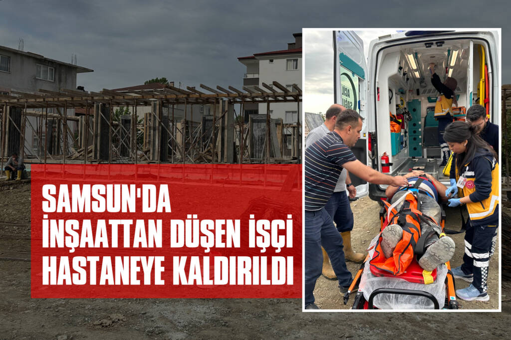 Samsun'da İnşaattan düşen İşçi Hastaneye Kaldırıldı