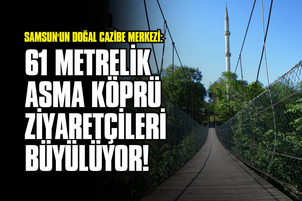 Samsun'un Doğal Cazibe Merkezi: 61 Metrelik Asma Köprü Ziyaretçileri Büyülüyor!