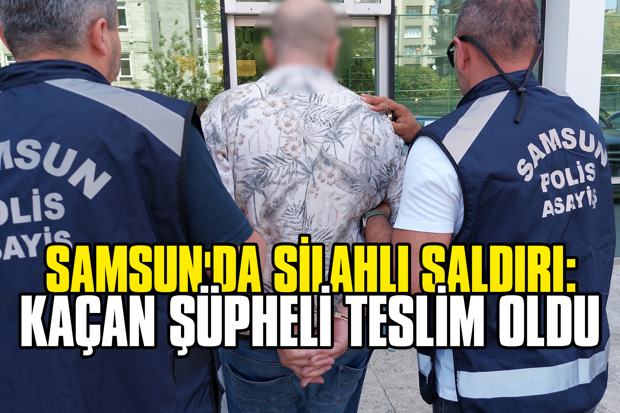 Samsun'da Silahlı Saldırı: Kaçan Şüpheli Teslim Oldu