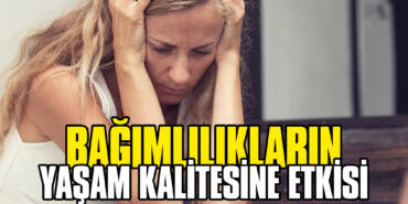 Bağımlılıkların Yaşam Kalitesine Etkisi