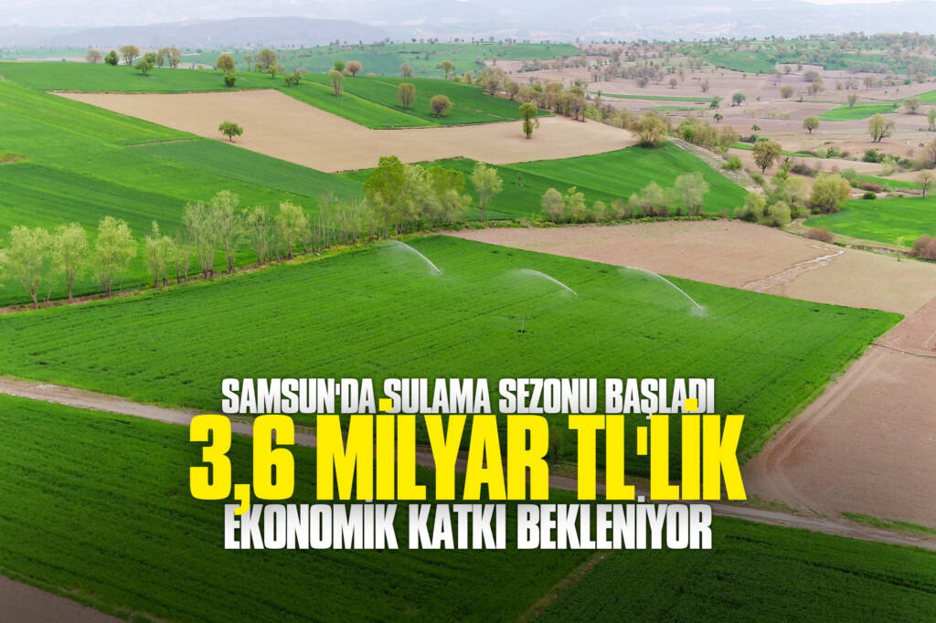 Samsun'da Sulama Sezonu Başladı: 3,6 Milyar TL'lik Ekonomik Katkı Bekleniyor