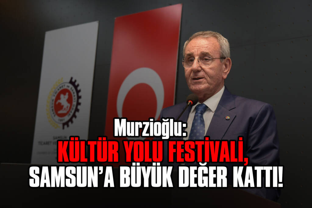 Murzioğlu: Kültür Yolu Festivali, Samsun’a Büyük Değer Kattı!